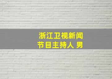 浙江卫视新闻节目主持人 男